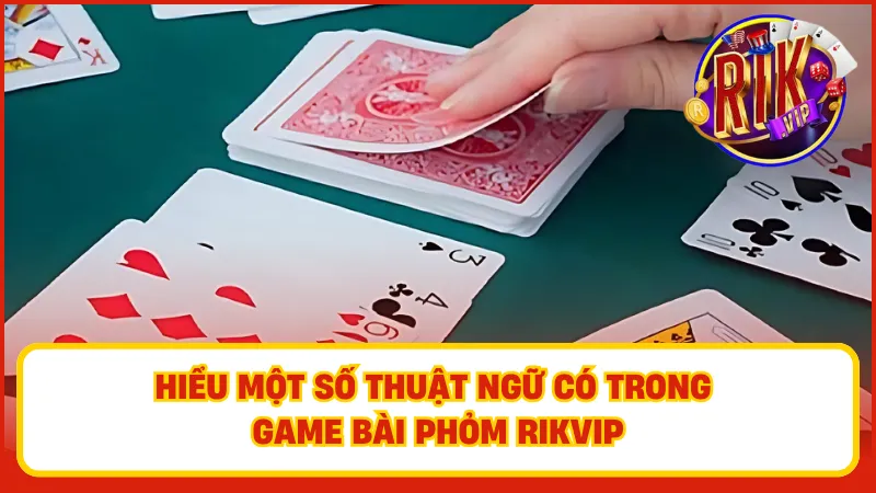 Phỏm Rikvip – Đánh Bài Trí Tuệ, Ăn Thưởng Cực Chất 3 Hiểu rõ thuật ngữ để dễ dàng nắm bắt tình hình