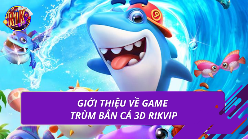 Trùm Bắn Cá 3D | Game Săn Cá Đổi Thưởng Hấp Dẫn 2026 1 Giới thiệu về game trùm bắn cá 3d Rikvip